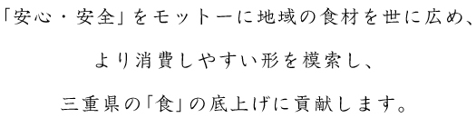 「安心・安全」をモットーに地域の食材を世に広め、より消費しやすい形を模索し、三重県の「食」の底上げに貢献します。